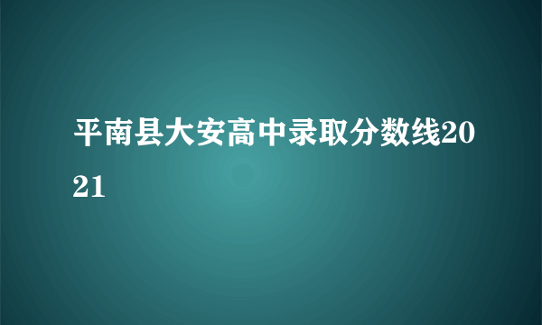 平南县大安高中录取分数线2021