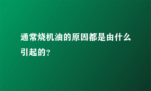 通常烧机油的原因都是由什么引起的？