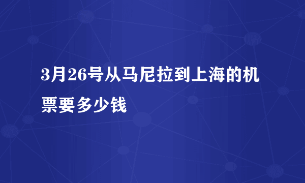 3月26号从马尼拉到上海的机票要多少钱