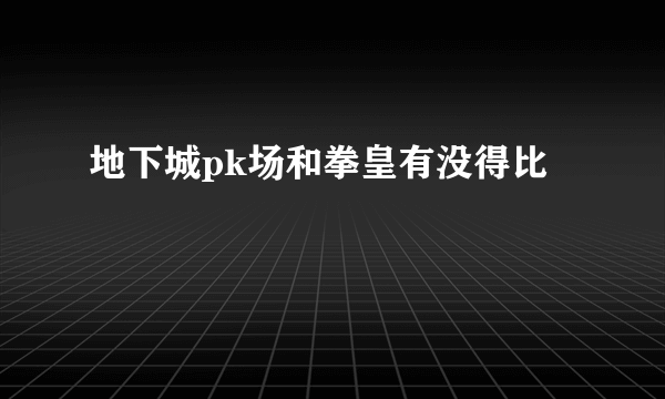 地下城pk场和拳皇有没得比