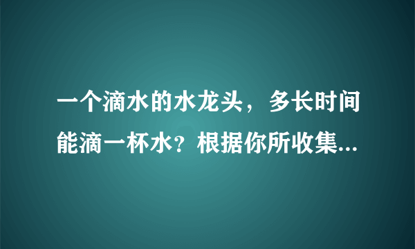 一个滴水的水龙头，多长时间能滴一杯水？根据你所收集到的数据，你能想到什么数学问题？