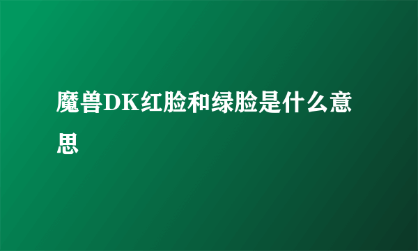 魔兽DK红脸和绿脸是什么意思