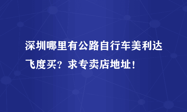 深圳哪里有公路自行车美利达飞度买？求专卖店地址！