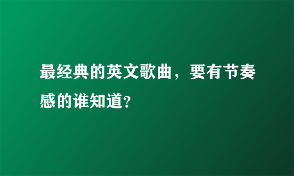 最经典的英文歌曲，要有节奏感的谁知道？