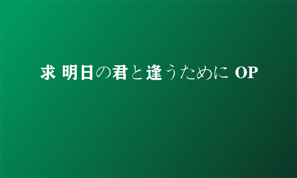 求 明日の君と逢うために OP