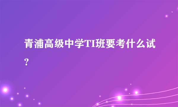 青浦高级中学TI班要考什么试？