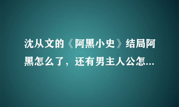 沈从文的《阿黑小史》结局阿黑怎么了，还有男主人公怎么就疯了呢。