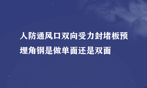 人防通风口双向受力封堵板预埋角钢是做单面还是双面