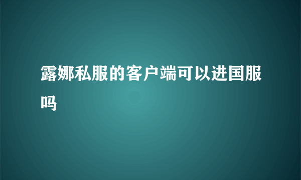 露娜私服的客户端可以进国服吗