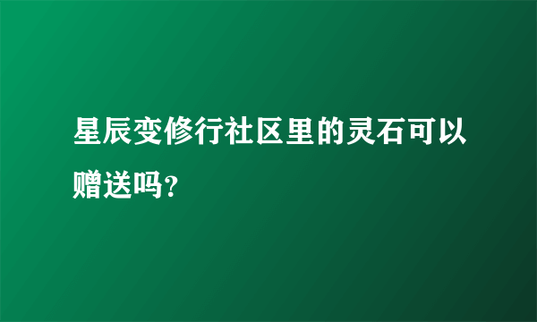 星辰变修行社区里的灵石可以赠送吗？