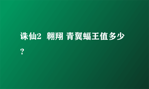 诛仙2  翱翔 青翼蝠王值多少？