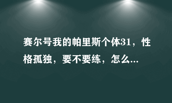 赛尔号我的帕里斯个体31，性格孤独，要不要练，怎么刷学习力？