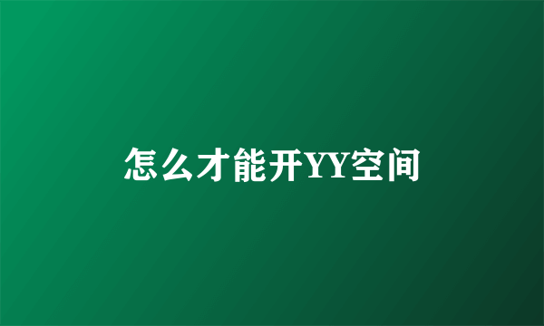 怎么才能开YY空间