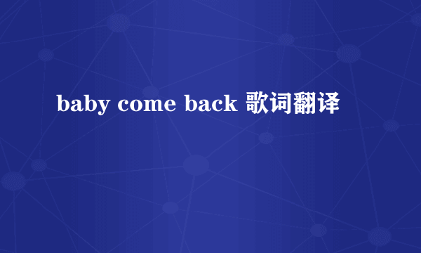 baby come back 歌词翻译