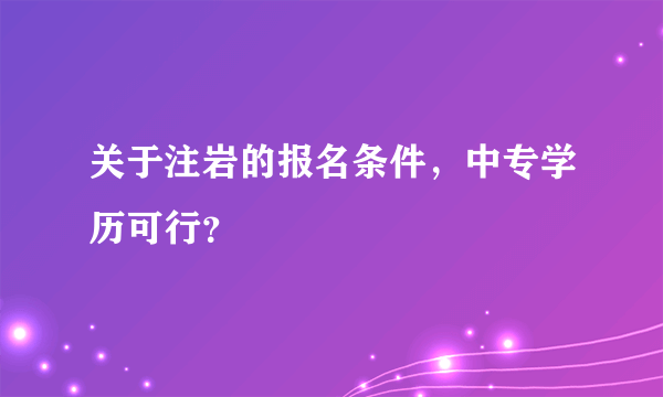 关于注岩的报名条件，中专学历可行？