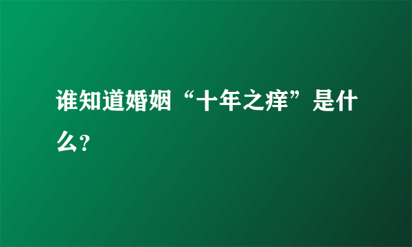 谁知道婚姻“十年之痒”是什么？