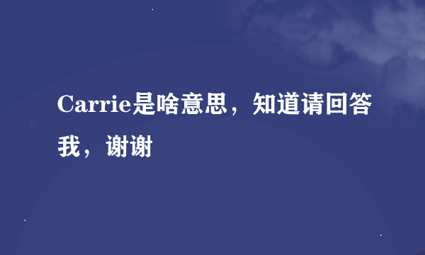 Carrie是啥意思，知道请回答我，谢谢