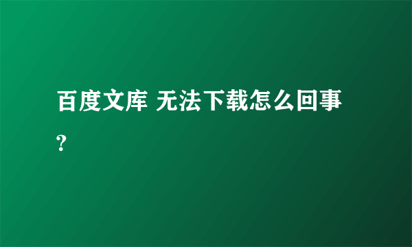 百度文库 无法下载怎么回事？