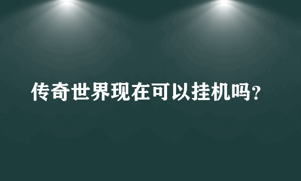 传奇世界现在可以挂机吗？