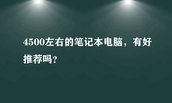 4500左右的笔记本电脑，有好推荐吗？