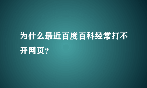 为什么最近百度百科经常打不开网页？