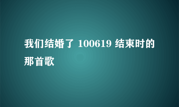 我们结婚了 100619 结束时的那首歌