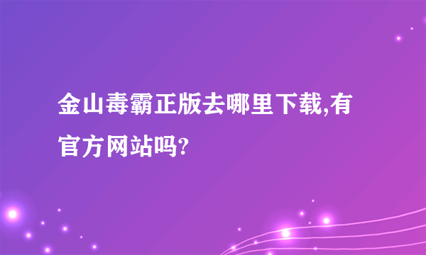 金山毒霸正版去哪里下载,有官方网站吗?