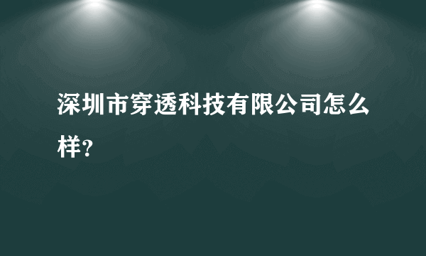 深圳市穿透科技有限公司怎么样？