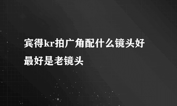 宾得kr拍广角配什么镜头好 最好是老镜头