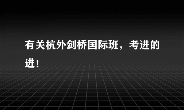 有关杭外剑桥国际班，考进的进！