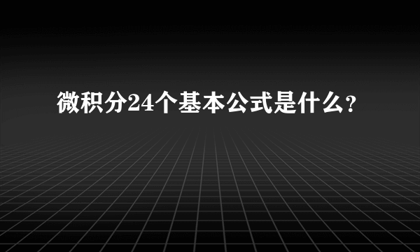 微积分24个基本公式是什么？