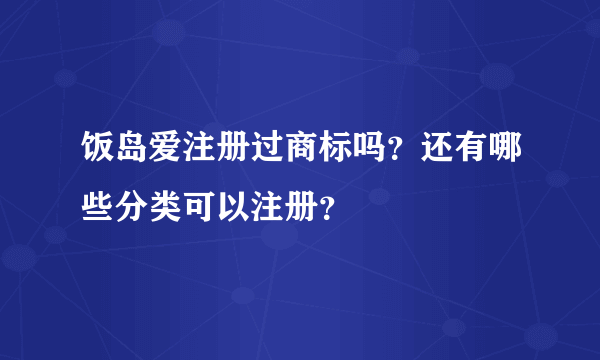 饭岛爱注册过商标吗？还有哪些分类可以注册？