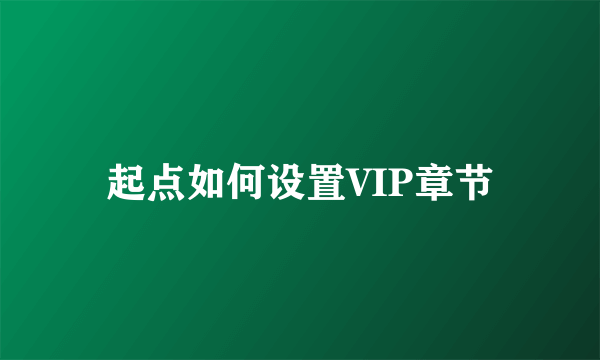 起点如何设置VIP章节