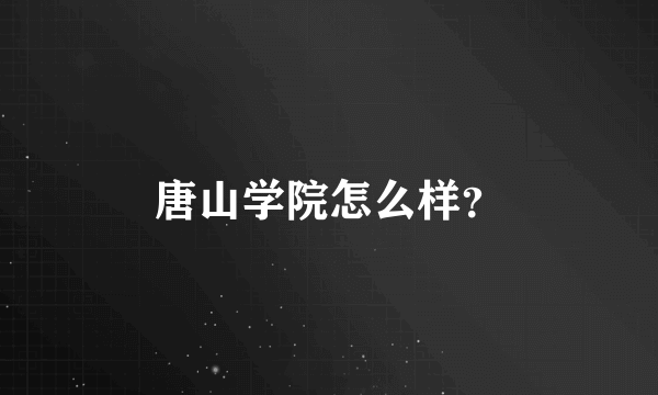 唐山学院怎么样？