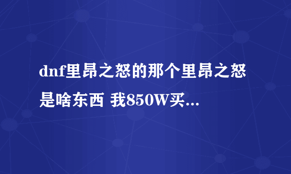 dnf里昂之怒的那个里昂之怒是啥东西 我850W买了一把值了没