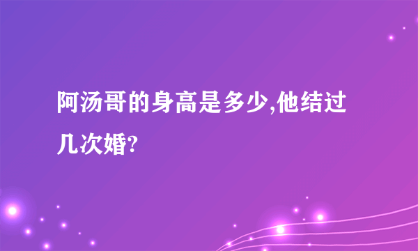 阿汤哥的身高是多少,他结过几次婚?