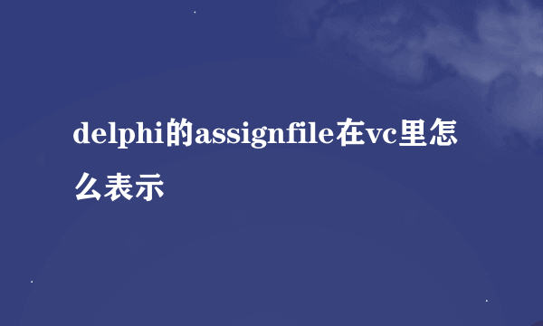 delphi的assignfile在vc里怎么表示