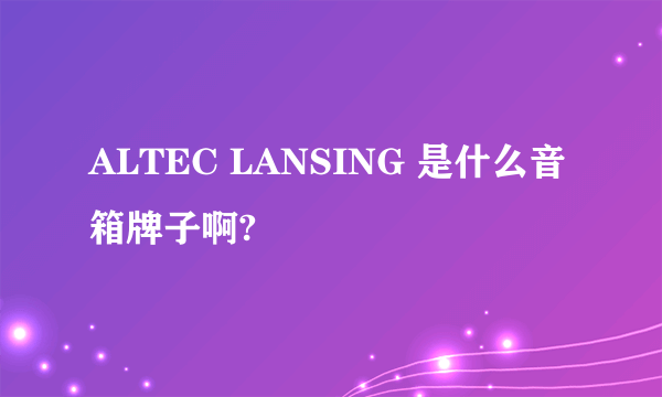 ALTEC LANSING 是什么音箱牌子啊?