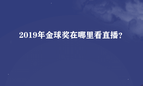 2019年金球奖在哪里看直播？