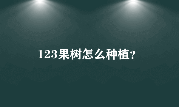 123果树怎么种植？