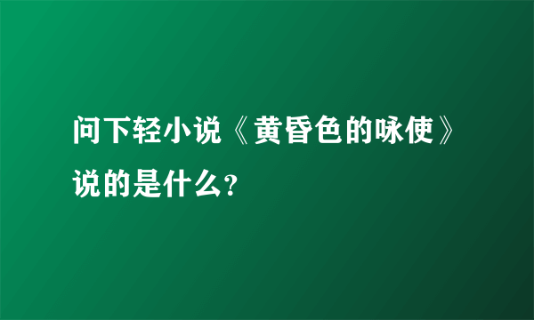 问下轻小说《黄昏色的咏使》说的是什么？