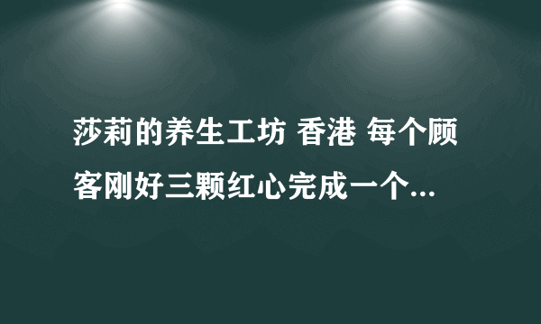 莎莉的养生工坊 香港 每个顾客刚好三颗红心完成一个任务 怎么做