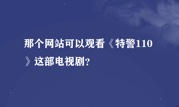 那个网站可以观看《特警110》这部电视剧？