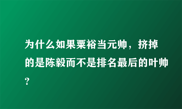 为什么如果粟裕当元帅，挤掉的是陈毅而不是排名最后的叶帅？