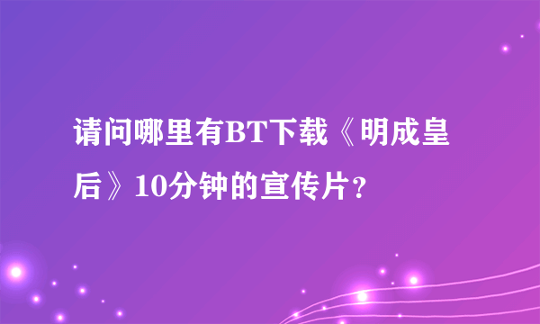 请问哪里有BT下载《明成皇后》10分钟的宣传片？