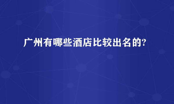 广州有哪些酒店比较出名的?