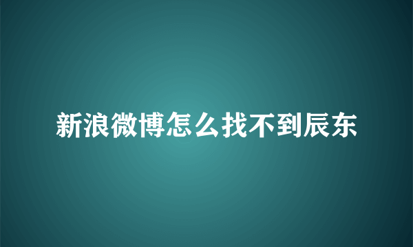 新浪微博怎么找不到辰东