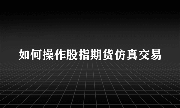 如何操作股指期货仿真交易