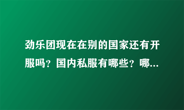 劲乐团现在在别的国家还有开服吗？国内私服有哪些？哪个比较好？