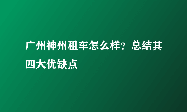 广州神州租车怎么样？总结其四大优缺点